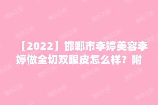 【2024】邯郸市李婷美容李婷做全切双眼皮怎么样？附医生简介|全切双眼皮案例及价格