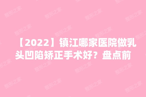 【2024】镇江哪家医院做乳头凹陷矫正手术好？盘点前三排行榜!镇王、JY晶悦、韩美都在