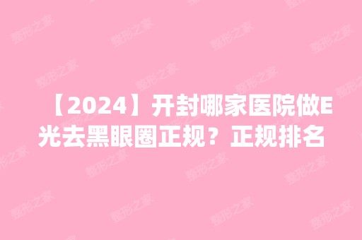 【2024】开封哪家医院做E光去黑眼圈正规？正规排名榜盘点前四_价格清单一一出示!！