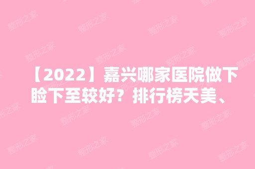 【2024】嘉兴哪家医院做下睑下至较好？排行榜天美、嘉兴市中医医院、禾美等权威发布