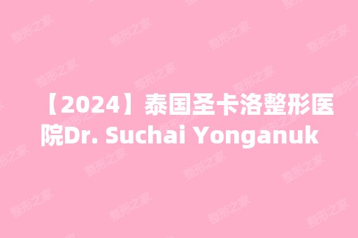 【2024】泰国圣卡洛整形医院Dr. Suchai Yonganuko做开内眼角怎么样？附医生简介|开内眼角案