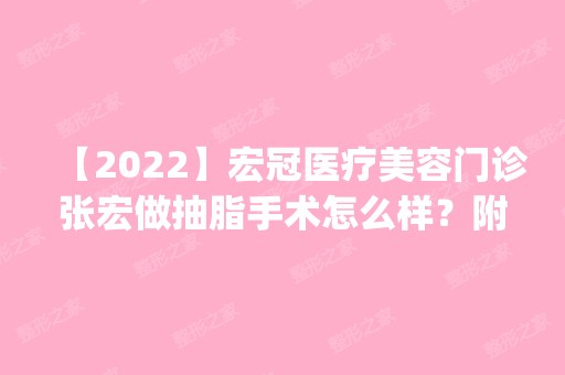 【2024】宏冠医疗美容门诊张宏做抽脂手术怎么样？附医生简介|抽脂手术案例及价格表