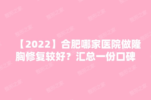 【2024】合肥哪家医院做隆胸修复较好？汇总一份口碑医院排行榜前五点评!价格表全新