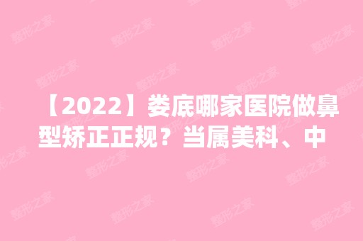 【2024】娄底哪家医院做鼻型矫正正规？当属美科、中兴、瑞康这三家!价格(案例)盘点！