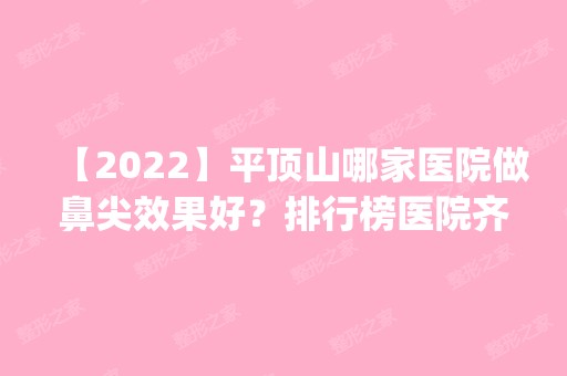 【2024】平顶山哪家医院做鼻尖效果好？排行榜医院齐聚_吕宁、卫东博美等一一公布口