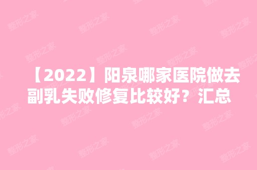 【2024】阳泉哪家医院做去副乳失败修复比较好？汇总一份口碑医院排行榜前五点评!价