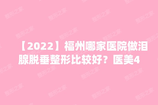 【2024】福州哪家医院做泪腺脱垂整形比较好？医美4强全新阵容一一介绍_整形价格查询