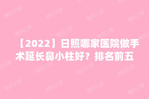 【2024】日照哪家医院做手术延长鼻小柱好？排名前五医院评点_附手术价格查询！