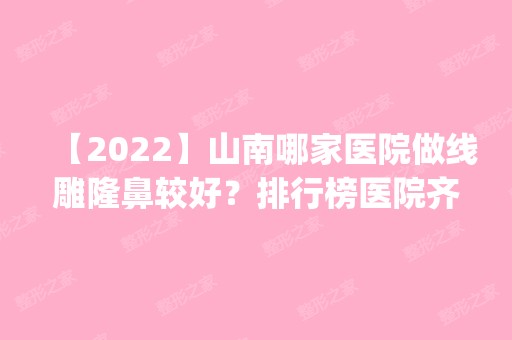 【2024】山南哪家医院做隆鼻较好？排行榜医院齐聚_时光、润州采薇等一一公布口