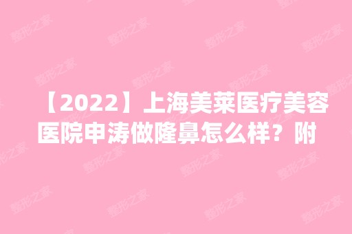 【2024】上海美莱医疗美容医院申涛做隆鼻怎么样？附医生简介|隆鼻案例及价格表