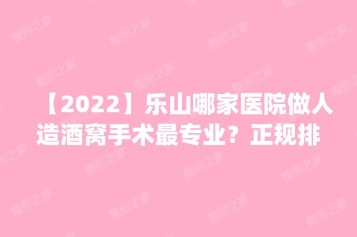 【2024】乐山哪家医院做人造酒窝手术哪家好？正规排名榜盘点前四_价格清单一一出示