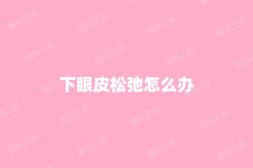 下眼皮松弛怎么办