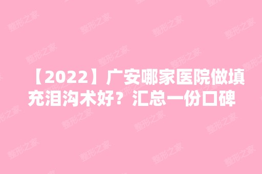 【2024】广安哪家医院做填充泪沟术好？汇总一份口碑医院排行榜前五点评!价格表全新