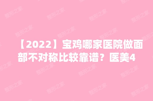 【2024】宝鸡哪家医院做面部不对称比较靠谱？医美4强全新阵容一一介绍_整形价格查询