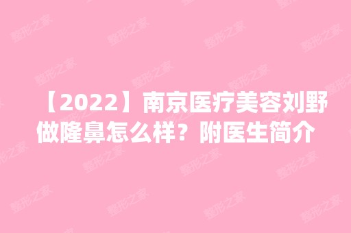 【2024】南京医疗美容刘野做隆鼻怎么样？附医生简介|隆鼻案例及价格表