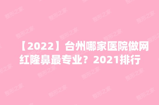 【2024】台州哪家医院做网红隆鼻哪家好？2024排行榜前五这几家都有资质_含德丽、美嘉