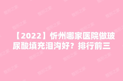 【2024】忻州哪家医院做玻尿酸填充泪沟好？排行前三不仅看医院实力！