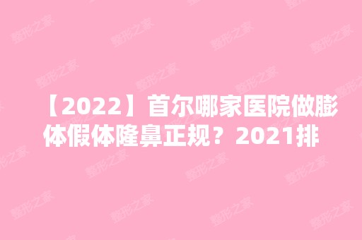 【2024】首尔哪家医院做膨体假体隆鼻正规？2024排行前10医院盘点!个个都是口碑好且人