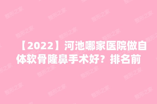 【2024】河池哪家医院做自体软骨隆鼻手术好？排名前四医院汇总_附价格查询！