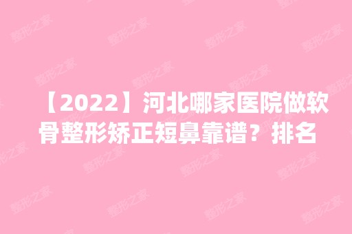 【2024】河北哪家医院做软骨整形矫正短鼻靠谱？排名前五口碑医院盘点_唐山开滦医院