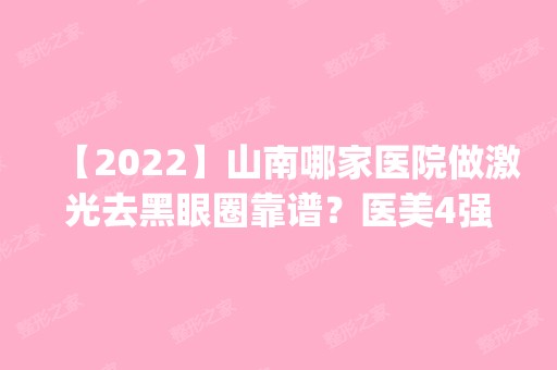 【2024】山南哪家医院做激光去黑眼圈靠谱？医美4强全新阵容一一介绍_整形价格查询！