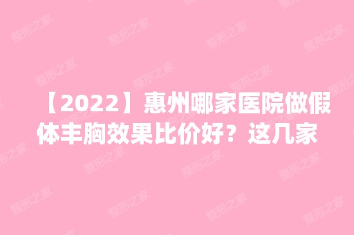 【2024】惠州哪家医院做假体丰胸效果比价好？这几家预约量高口碑好_价格透明！