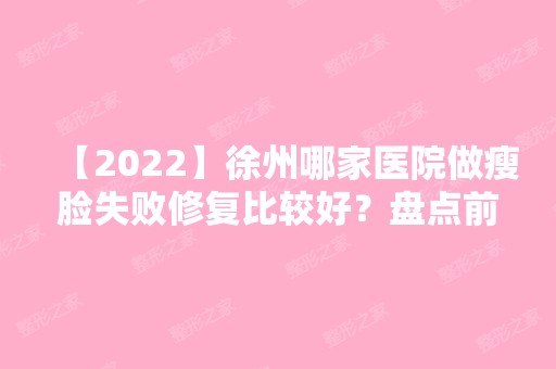 【2024】徐州哪家医院做瘦脸失败修复比较好？盘点前三排行榜!徐州医学院附属医院整