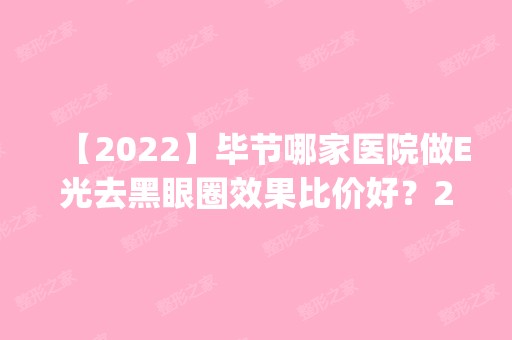 【2024】毕节哪家医院做E光去黑眼圈效果比价好？2024排行榜前五这几家都有资质_含七星