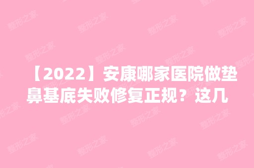 【2024】安康哪家医院做垫鼻基底失败修复正规？这几家预约量高口碑好_价格透明！