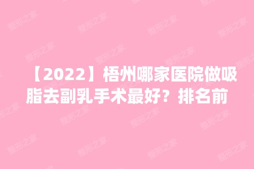 【2024】梧州哪家医院做吸脂去副乳手术比较好？排名前四权威医美口碑盘点_含手术价格