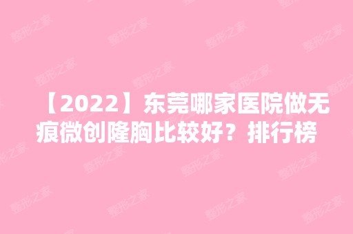 【2024】东莞哪家医院做无痕微创隆胸比较好？排行榜东莞东华医院、美立方、铂金美汇