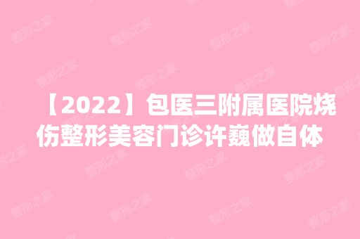 【2024】包医三附属医院烧伤整形美容门诊许巍做自体脂肪隆鼻怎么样？附医生简介|自