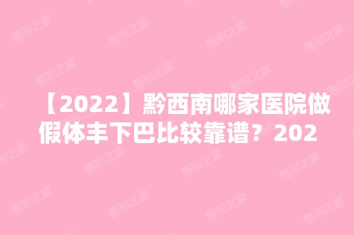 【2024】黔西南哪家医院做假体丰下巴比较靠谱？2024-还有整假体丰下巴价格案例参考哦