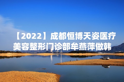 【2024】成都恒博天姿医疗美容整形门诊部牟燕萍做韩式双眼皮怎么样？附医生简介|韩