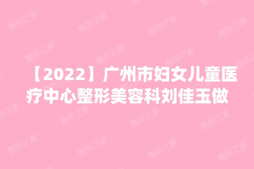 【2024】广州市妇女儿童医疗中心整形美容科刘佳玉做隆鼻怎么样？附医生简介|隆鼻案