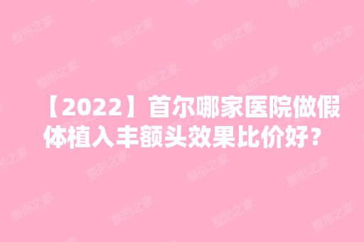 【2024】首尔哪家医院做假体植入丰额头效果比价好？10强医院口碑特色各不同~价格收费