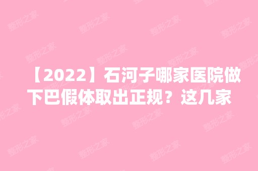 【2024】石河子哪家医院做下巴假体取出正规？这几家预约量高口碑好_价格透明！