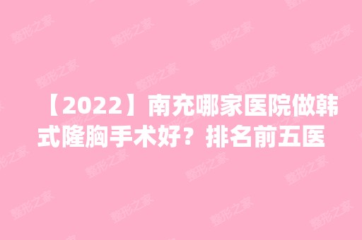 【2024】南充哪家医院做韩式隆胸手术好？排名前五医院评点_附手术价格查询！