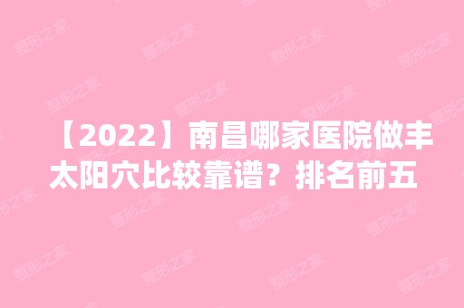 【2024】南昌哪家医院做丰太阳穴比较靠谱？排名前五医院评点_附手术价格查询！