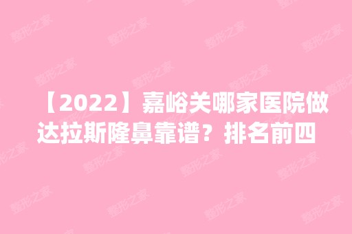 【2024】嘉峪关哪家医院做达拉斯隆鼻靠谱？排名前四医院汇总_附价格查询！