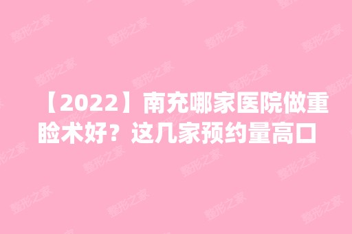 【2024】南充哪家医院做重睑术好？这几家预约量高口碑好_价格透明！