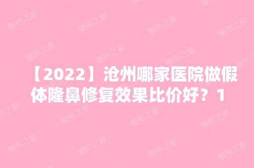 【2024】沧州哪家医院做假体隆鼻修复效果比价好？10强医院口碑特色各不同~价格收费合