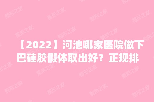 【2024】河池哪家医院做下巴硅胶假体取出好？正规排名榜盘点前四_价格清单一一出示