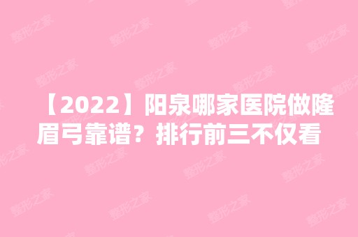 【2024】阳泉哪家医院做隆眉弓靠谱？排行前三不仅看医院实力！