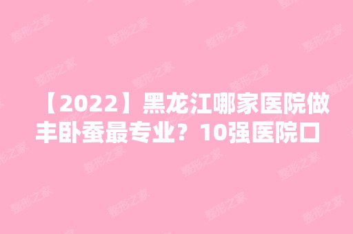 【2024】黑龙江哪家医院做丰卧蚕哪家好？10强医院口碑特色各不同~价格收费合理！