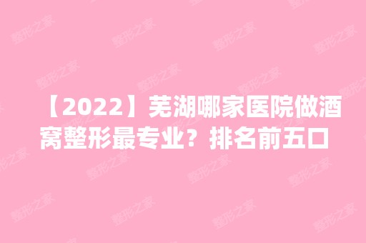 【2024】芜湖哪家医院做酒窝整形哪家好？排名前五口碑医院盘点_姬颜、兰华实力入围