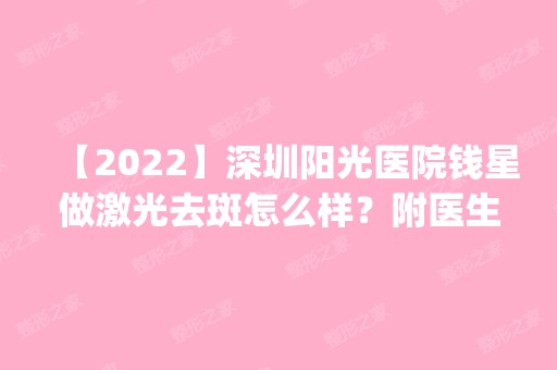 【2024】深圳阳光医院钱星做激光去斑怎么样？附医生简介|激光去斑案例及价格表