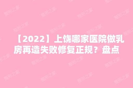 【2024】上饶哪家医院做乳房再造失败修复正规？盘点前三排行榜!德尔美客、美天美、