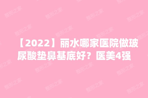 【2024】丽水哪家医院做玻尿酸垫鼻基底好？医美4强全新阵容一一介绍_整形价格查询！