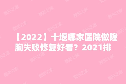 【2024】十堰哪家医院做隆胸失败修复好看？2024排行前10医院盘点!个个都是口碑好且人